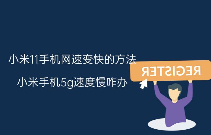 小米11手机网速变快的方法 小米手机5g速度慢咋办？